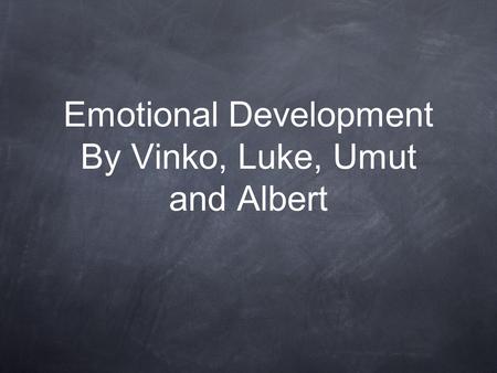 Emotional Development By Vinko, Luke, Umut and Albert.