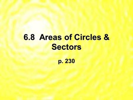 6.8 Areas of Circles & Sectors p. 230. Thm 6.20 – Area of a Circle – A = r2 * Remember to square the radius 1st, then multiply by !