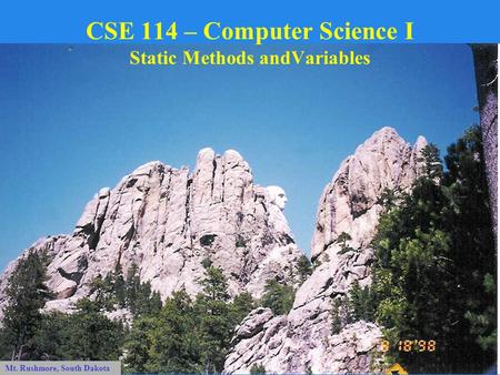 Mt. Rushmore, South Dakota CSE 114 – Computer Science I Static Methods andVariables.