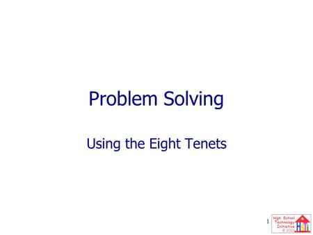 High School Technology Initiative © 2001 1 Problem Solving Using the Eight Tenets.
