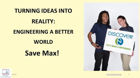 1/21/151 1 Save Max! www.discovere.org TURNING IDEAS INTO REALITY: ENGINEERING A BETTER WORLD.
