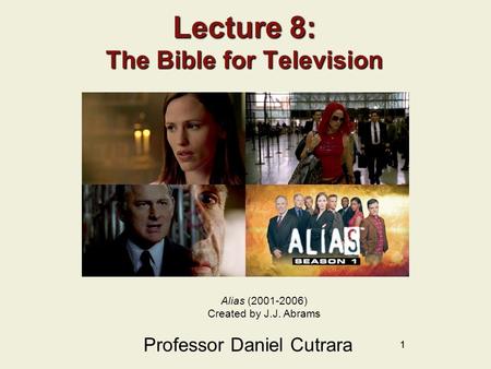 11 Lecture 8: The Bible for Television Professor Daniel Cutrara Alias (2001-2006) Created by J.J. Abrams.