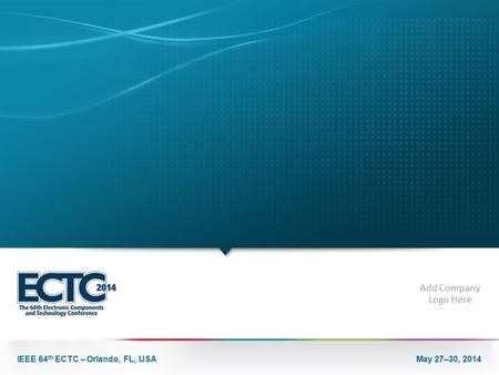 IEEE 64 th ECTC – Orlando, FL, USA May 27–30, 2014 Add Company Logo Here.