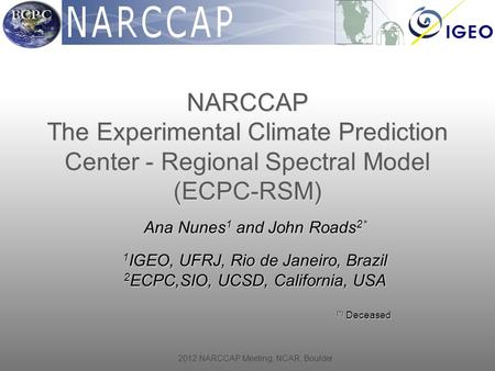 2012 NARCCAP Meeting, NCAR, Boulder Ana Nunes 1 and John Roads 2* 1 IGEO, UFRJ, Rio de Janeiro, Brazil 2 ECPC,SIO, UCSD, California, USA (*) Deceased (*)