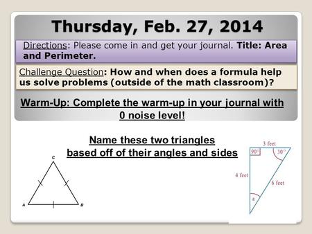 Thursday, Feb. 27, 2014 Directions: Please come in and get your journal. Title: Area and Perimeter. Challenge Question: How and when does a formula help.