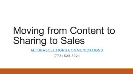 Moving from Content to Sharing to Sales ALTURASOLUTIONS COMMUNICATIONS (773) 525 3021.