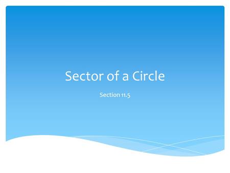 Sector of a Circle Section 11.5.  Sector – portion of the area of a circle area of sector = arc measure area of circle 360 Definitions & Formulas.