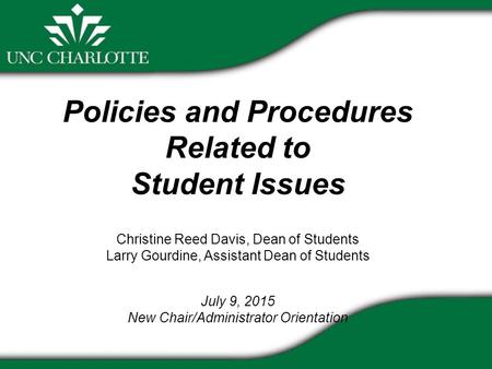 Policies and Procedures Related to Student Issues Christine Reed Davis, Dean of Students Larry Gourdine, Assistant Dean of Students July 9, 2015 New Chair/Administrator.