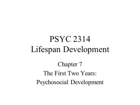 PSYC 2314 Lifespan Development Chapter 7 The First Two Years: Psychosocial Development.