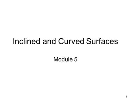 1 Inclined and Curved Surfaces Module 5. 2 Session Topics Orthographic projections of inclined and single-curved surfaces Drawing isometric sketches from.