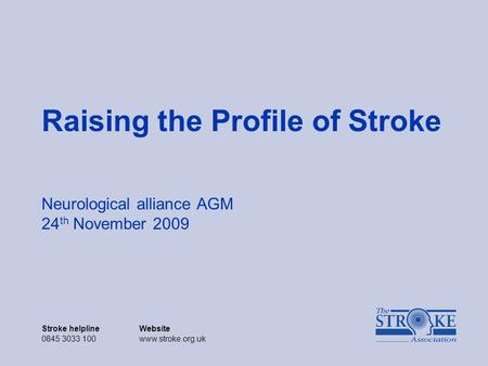 Stroke helplineWebsite 0845 3033 100www.stroke.org.uk Raising the Profile of Stroke Neurological alliance AGM 24 th November 2009.