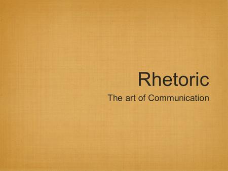 Rhetoric The art of Communication. What is Rhetoric? Rhetoric is the art of using language to communicate effectively rhetoric is an ancient art, dating.