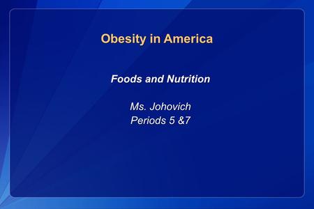 Foods and Nutrition Foods and Nutrition Ms. Johovich Ms. Johovich Periods 5 &7 Periods 5 &7 Obesity in America.