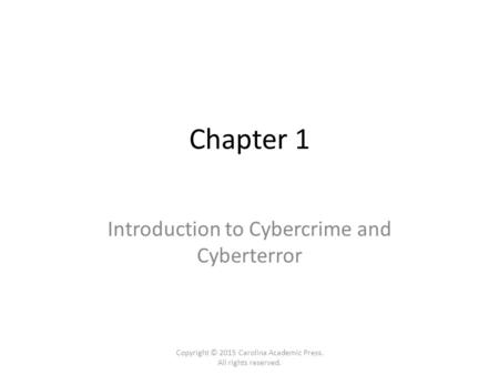 Chapter 1 Introduction to Cybercrime and Cyberterror Copyright © 2015 Carolina Academic Press. All rights reserved.