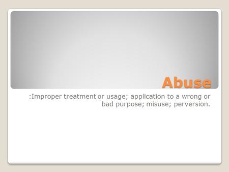 Abuse :Improper treatment or usage; application to a wrong or bad purpose; misuse; perversion.