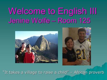 Welcome to English III Jenine Wolfe – Room 125 “It takes a village to raise a child” – African proverb.