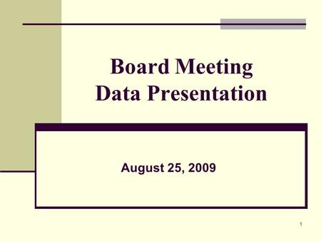1 Board Meeting Data Presentation August 25, 2009.