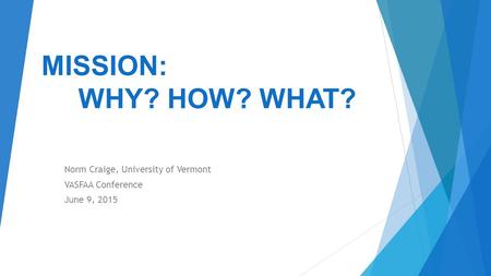 MISSION: WHY? HOW? WHAT? Norm Craige, University of Vermont VASFAA Conference June 9, 2015.