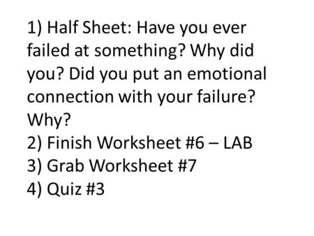 1) Half Sheet: Have you ever failed at something? Why did you? Did you put an emotional connection with your failure? Why? 2) Finish Worksheet #6 – LAB.