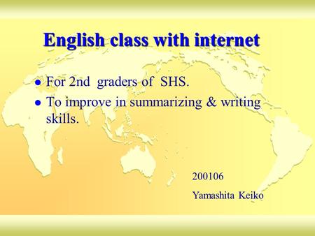 English class with internet For 2nd graders of SHS. To improve in summarizing & writing skills. 200106 Yamashita Keiko.