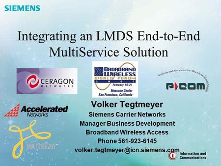 1 Integrating an LMDS End-to-End MultiService Solution Volker Tegtmeyer Siemens Carrier Networks Manager Business Development Broadband Wireless Access.
