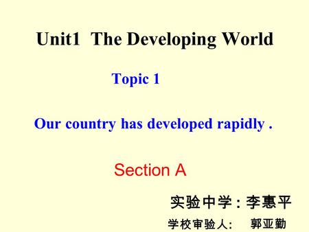 Unit1 The Developing World Topic 1 Our country has developed rapidly. Section A 实验中学 : 李惠平 学校审验人 : 郭亚勤.