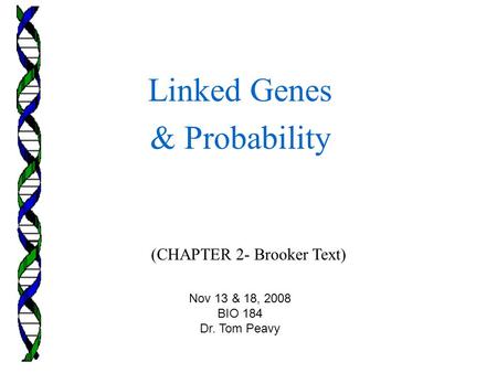 (CHAPTER 2- Brooker Text) Linked Genes & Probability Nov 13 & 18, 2008 BIO 184 Dr. Tom Peavy.