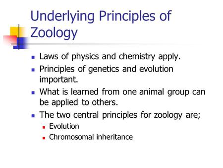 Underlying Principles of Zoology Laws of physics and chemistry apply. Principles of genetics and evolution important. What is learned from one animal group.