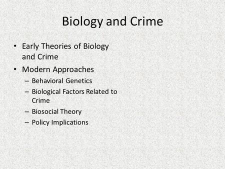Biology and Crime Early Theories of Biology and Crime Modern Approaches – Behavioral Genetics – Biological Factors Related to Crime – Biosocial Theory.