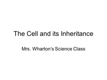 The Cell and its Inheritance Mrs. Wharton’s Science Class.