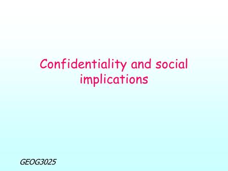 GEOG3025 Confidentiality and social implications.