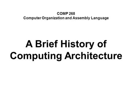 COMP 268 Computer Organization and Assembly Language A Brief History of Computing Architecture.