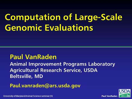 Paul VanRaden Animal Improvement Programs Laboratory Agricultural Research Service, USDA Beltsville, MD 2013 Paul VanRaden University.