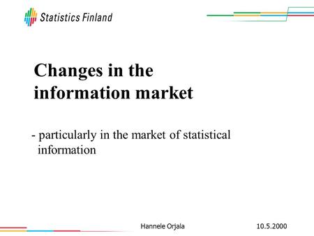 10.5.2000Hannele Orjala Changes in the information market - particularly in the market of statistical information.