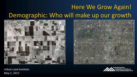 Urban Land Institute May 1, 2013 Here We Grow Again! Demographic: Who will make up our growth.