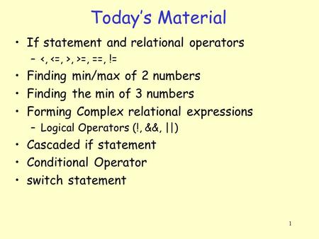 1 If statement and relational operators –, >=, ==, != Finding min/max of 2 numbers Finding the min of 3 numbers Forming Complex relational expressions.