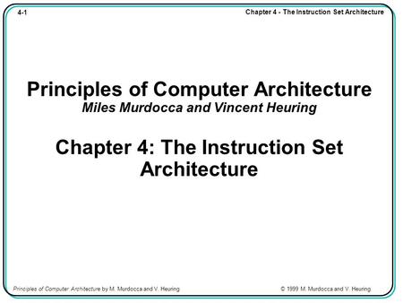 4-1 Chapter 4 - The Instruction Set Architecture Principles of Computer Architecture by M. Murdocca and V. Heuring © 1999 M. Murdocca and V. Heuring Principles.