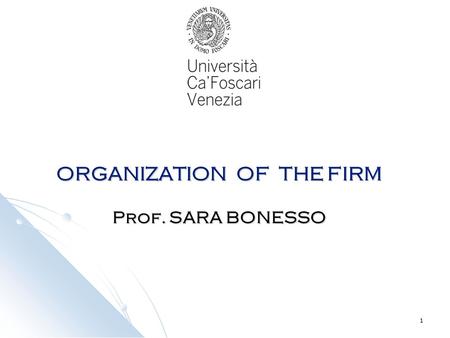 1 ORGANIZATION OF THE FIRM Prof. SARA BONESSO. 2 From 07.11.2011 to 12.12.2011 Calender Monday h. 08.45 -10.15 Room 10C Tuesday h. 08.45 -10.15 Room 10C.