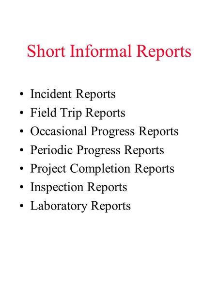 Short Informal Reports Incident Reports Field Trip Reports Occasional Progress Reports Periodic Progress Reports Project Completion Reports Inspection.