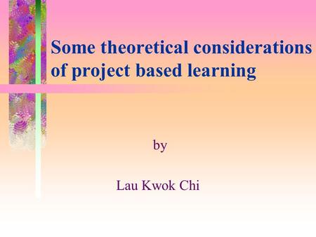 Some theoretical considerations of project based learning by Lau Kwok Chi.