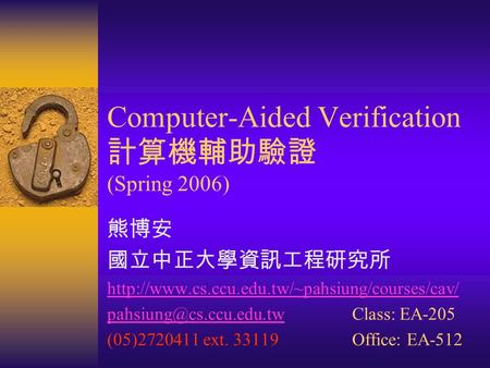 Computer-Aided Verification 計算機輔助驗證 (Spring 2006) 熊博安 國立中正大學資訊工程研究所