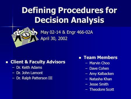 Defining Procedures for Decision Analysis May 02-14 & Engr 466-02A April 30, 2002 Client & Faculty Advisors –Dr. Keith Adams –Dr. John Lamont –Dr. Ralph.