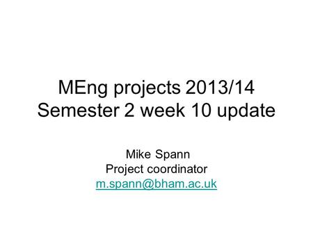 MEng projects 2013/14 Semester 2 week 10 update Mike Spann Project coordinator