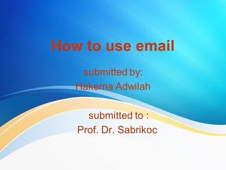 How to use email submitted by: Hakema Adwilah submitted to : Prof. Dr. Sabrikoc.