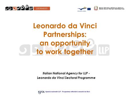 Leonardo da Vinci Partnerships: an opportunity to work together Italian National Agency for LLP - Leonardo da Vinci Sectoral Programme.