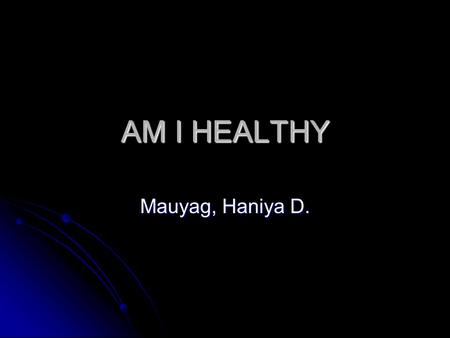 AM I HEALTHY Mauyag, Haniya D.. Pagkain at Applied Nutrition We can’t survive with out the food we eat, Remember that good and nutritious foods does not.