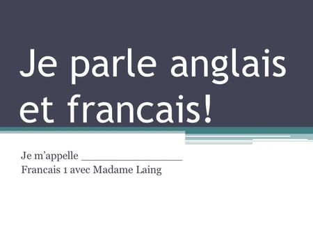 Je parle anglais et francais! Je m’appelle _______________ Francais 1 avec Madame Laing.