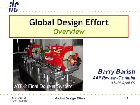 17-21 April 09 AAP - Tsukuba Global Design Effort 1 Barry Barish AAP Review - Tsukuba 17-21 April 09 Global Design Effort Overview ATF-2 Final Doublet.