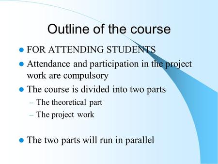 Outline of the course FOR ATTENDING STUDENTS Attendance and participation in the project work are compulsory The course is divided into two parts – The.