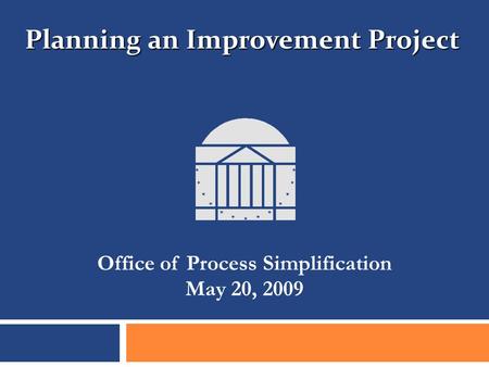 Office of Process Simplification May 20, 2009 Planning an Improvement Project.